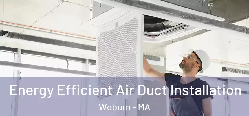  Energy Efficient Air Duct Installation Woburn - MA